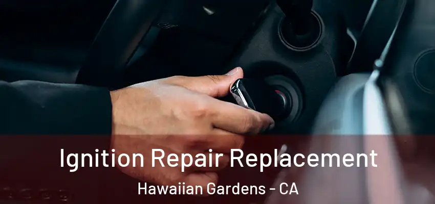 Ignition Repair Replacement Hawaiian Gardens - CA